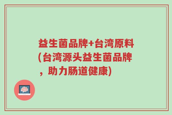 益生菌品牌+台湾原料(台湾源头益生菌品牌,助力肠道健康)-第1张图片-超越 益生菌品牌+台湾原料(台湾源头益生菌品牌,助力肠道健康)-第1张图片-超越