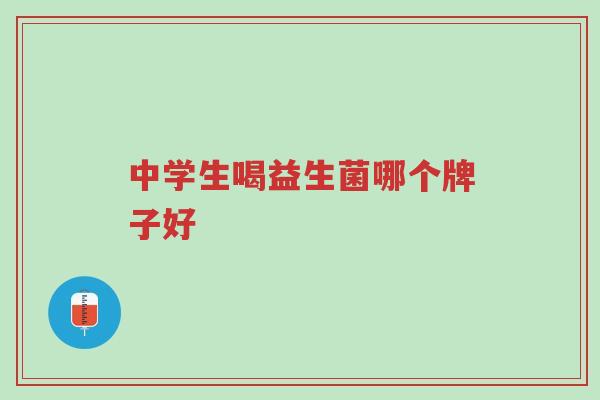 中学生喝益生菌哪个牌子好-第1张图片-超越