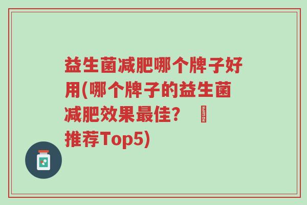 益生菌减肥哪个牌子好用(哪个牌子的益生菌减肥效果最佳? – 推荐Top5)-第1张图片-超越 益生菌减肥哪个牌子好用(哪个牌子的益生菌减肥效果最佳? – 推荐Top5)-第1张图片-超越