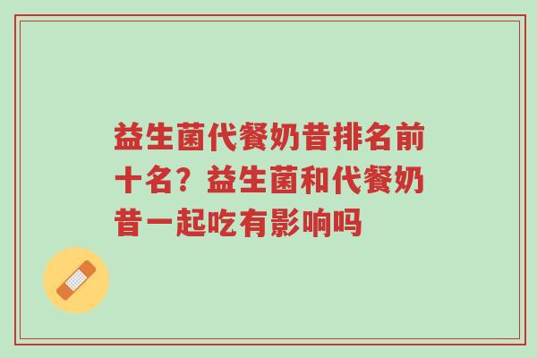 益生菌代餐奶昔排名前十名?益生菌和代餐奶昔一起吃有影响吗-第1张图片-超越 益生菌代餐奶昔排名前十名?益生菌和代餐奶昔一起吃有影响吗-第1张图片-超越