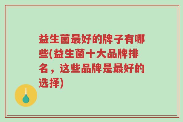 益生菌最好的牌子有哪些(益生菌十大品牌排名,这些品牌是最好的选择)-第1张图片-超越 益生菌最好的牌子有哪些(益生菌十大品牌排名,这些品牌是最好的选择)-第1张图片-超越