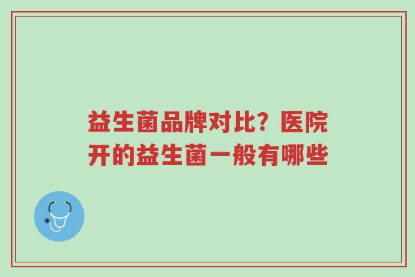 益生菌品牌对比?医院开的益生菌一般有哪些-第1张图片-超越 益生菌品牌对比?医院开的益生菌一般有哪些-第1张图片-超越