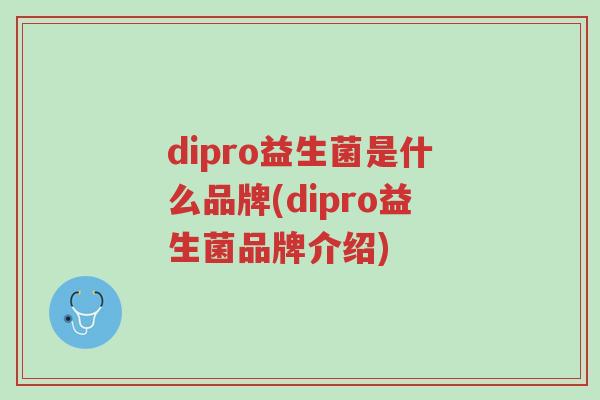 dipro益生菌是什么品牌(dipro益生菌品牌介绍)-第1张图片-超越 dipro益生菌是什么品牌(dipro益生菌品牌介绍)-第1张图片-超越