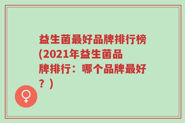 益生菌最好品牌排行榜(2021年益生菌品牌排行：哪个品牌最好？)-第1张图片-超越