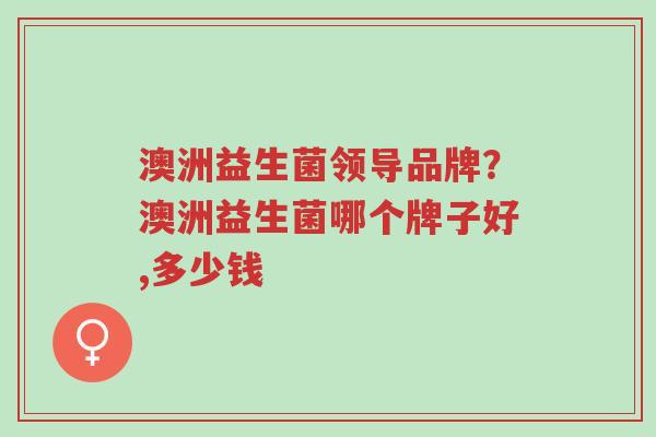 澳洲益生菌领导品牌？澳洲益生菌哪个牌子好,多少钱-第1张图片-超越