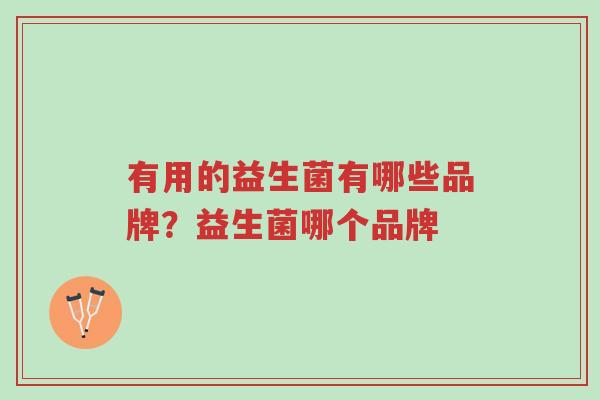 有用的益生菌有哪些品牌?益生菌哪个品牌-第1张图片-超越 有用的益生菌有哪些品牌?益生菌哪个品牌-第1张图片-超越