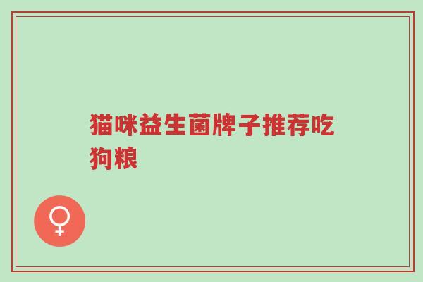 猫咪益生菌牌子推荐吃狗粮-第1张图片-超越 猫咪益生菌牌子推荐吃狗粮-第1张图片-超越