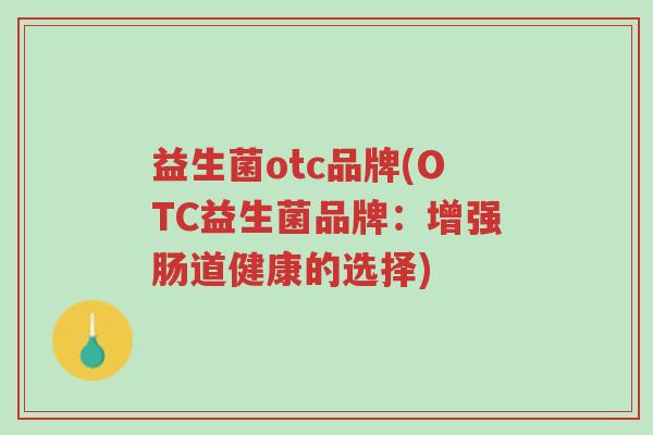 益生菌otc品牌(OTC益生菌品牌:增强肠道健康的选择)-第1张图片-超越 益生菌otc品牌(OTC益生菌品牌:增强肠道健康的选择)-第1张图片-超越