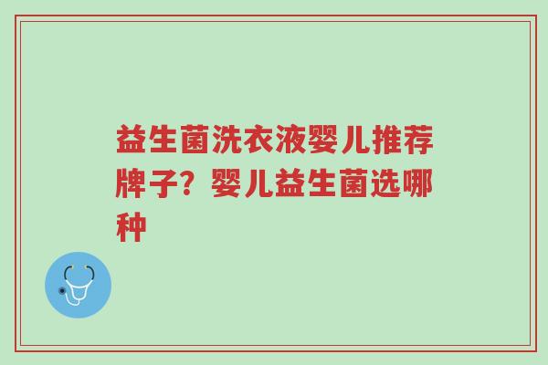 益生菌洗衣液婴儿推荐牌子?婴儿益生菌选哪种-第1张图片-超越 益生菌洗衣液婴儿推荐牌子?婴儿益生菌选哪种-第1张图片-超越