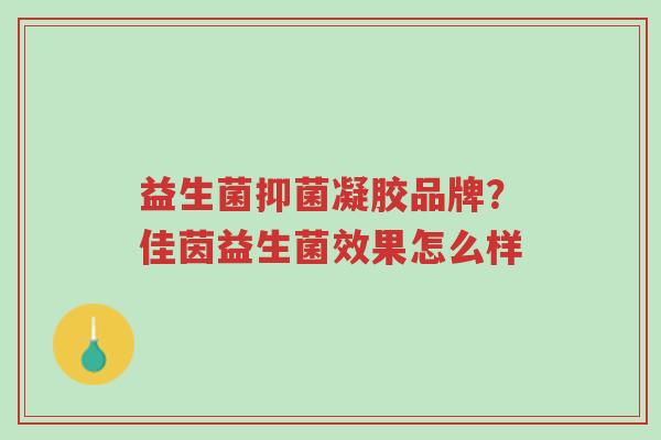 益生菌抑菌凝胶品牌？佳茵益生菌效果怎么样-第1张图片-超越