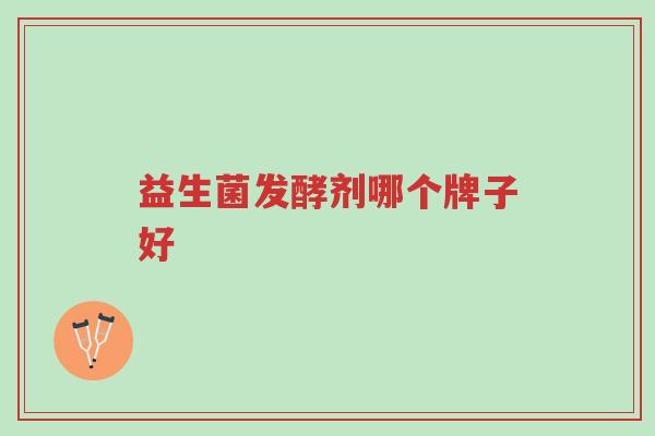 益生菌发酵剂哪个牌子好-第1张图片-超越