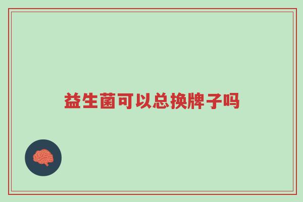 益生菌可以总换牌子吗-第1张图片-超越 益生菌可以总换牌子吗-第1张图片-超越