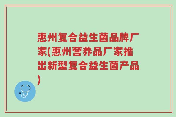 惠州复合益生菌品牌厂家(惠州营养品厂家推出新型复合益生菌产品)-第1张图片-超越 惠州复合益生菌品牌厂家(惠州营养品厂家推出新型复合益生菌产品)-第1张图片-超越
