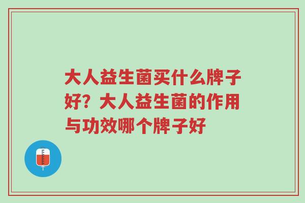大人益生菌买什么牌子好?大人益生菌的作用与功效哪个牌子好-第1张图片-超越 大人益生菌买什么牌子好?大人益生菌的作用与功效哪个牌子好-第1张图片-超越