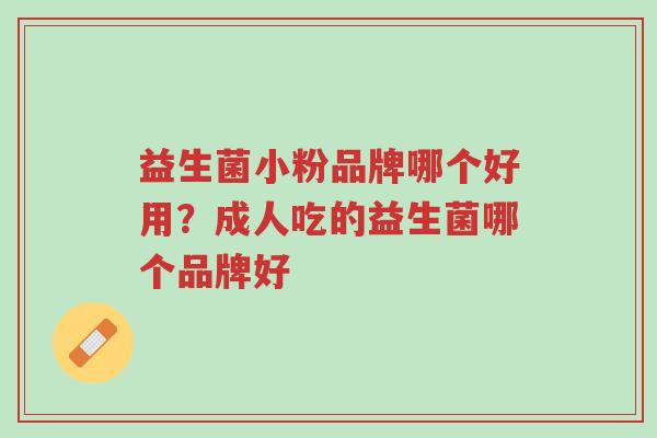 益生菌小粉品牌哪个好用?成人吃的益生菌哪个品牌好-第1张图片-超越 益生菌小粉品牌哪个好用?成人吃的益生菌哪个品牌好-第1张图片-超越
