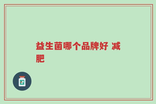 益生菌哪个品牌好 减肥-第1张图片-超越 益生菌哪个品牌好 减肥-第1张图片-超越