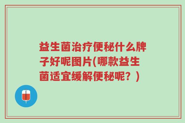 益生菌治疗便秘什么牌子好呢图片(哪款益生菌适宜缓解便秘呢?)-第1张图片-超越 益生菌治疗便秘什么牌子好呢图片(哪款益生菌适宜缓解便秘呢?)-第1张图片-超越