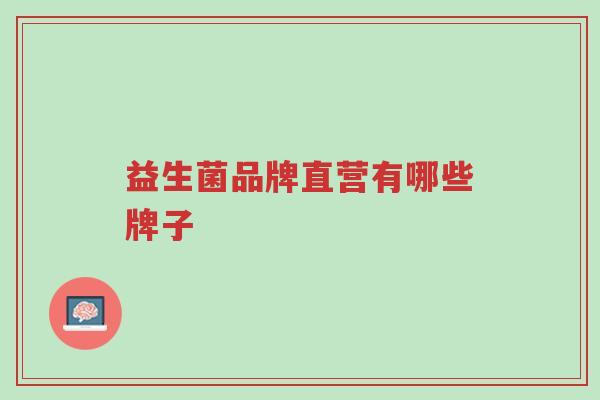 益生菌品牌直营有哪些牌子-第1张图片-超越 益生菌品牌直营有哪些牌子-第1张图片-超越