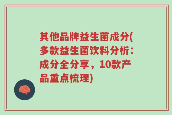 其他品牌益生菌成分(多款益生菌饮料分析:成分全分享,10款产品重点梳理)-第1张图片-超越 其他品牌益生菌成分(多款益生菌饮料分析:成分全分享,10款产品重点梳理)-第1张图片-超越