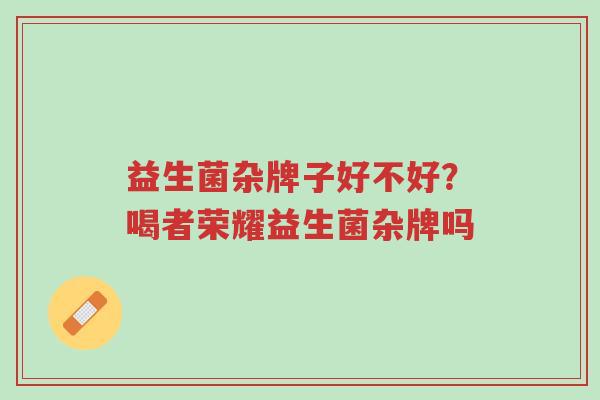 益生菌杂牌子好不好?喝者荣耀益生菌杂牌吗-第1张图片-超越 益生菌杂牌子好不好?喝者荣耀益生菌杂牌吗-第1张图片-超越