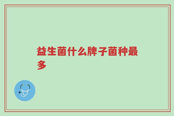 益生菌什么牌子菌种最多-第1张图片-超越 益生菌什么牌子菌种最多-第1张图片-超越