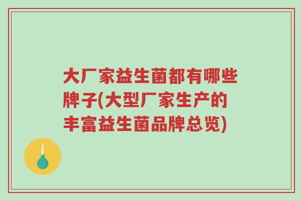 大厂家益生菌都有哪些牌子(大型厂家生产的丰富益生菌品牌总览)-第1张图片-超越 大厂家益生菌都有哪些牌子(大型厂家生产的丰富益生菌品牌总览)-第1张图片-超越