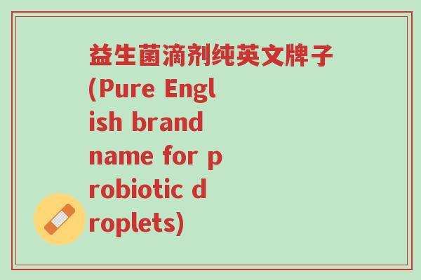 益生菌滴剂纯英文牌子(Pure English brand name for probiotic droplets)-第1张图片-超越 益生菌滴剂纯英文牌子(Pure English brand name for probiotic droplets)-第1张图片-超越