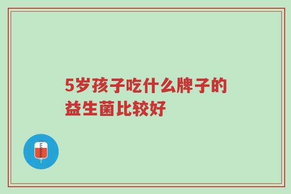 5岁孩子吃什么牌子的益生菌比较好-第1张图片-超越 5岁孩子吃什么牌子的益生菌比较好-第1张图片-超越