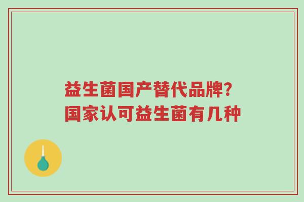 益生菌国产替代品牌?国家认可益生菌有几种-第1张图片-超越 益生菌国产替代品牌?国家认可益生菌有几种-第1张图片-超越