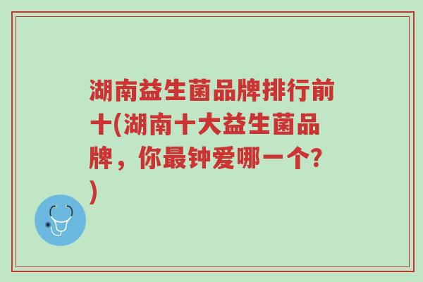 湖南益生菌品牌排行前十(湖南十大益生菌品牌,你最钟爱哪一个?)-第1张图片-超越 湖南益生菌品牌排行前十(湖南十大益生菌品牌,你最钟爱哪一个?)-第1张图片-超越
