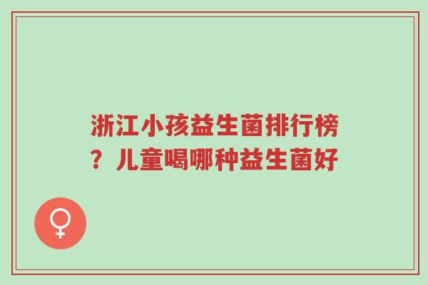 浙江小孩益生菌排行榜?儿童喝哪种益生菌好-第1张图片-超越 浙江小孩益生菌排行榜?儿童喝哪种益生菌好-第1张图片-超越