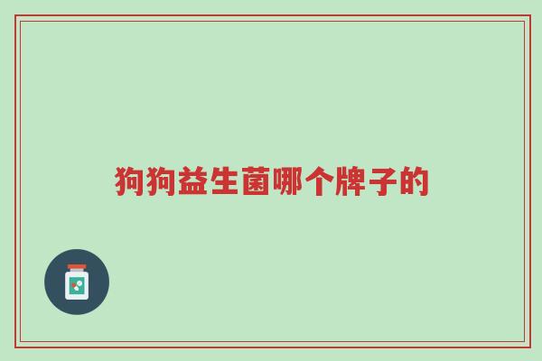狗狗益生菌哪个牌子的-第1张图片-超越 狗狗益生菌哪个牌子的-第1张图片-超越