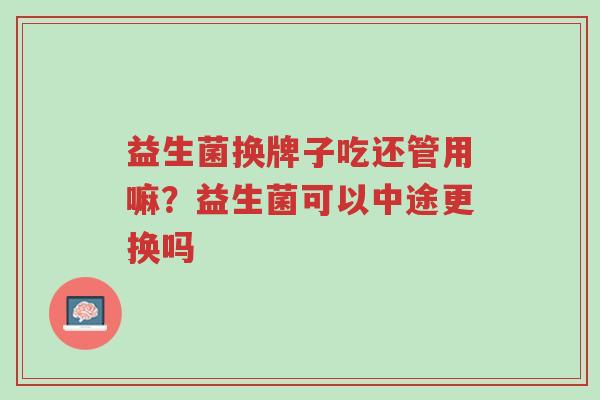 益生菌换牌子吃还管用嘛?益生菌可以中途更换吗-第1张图片-超越 益生菌换牌子吃还管用嘛?益生菌可以中途更换吗-第1张图片-超越