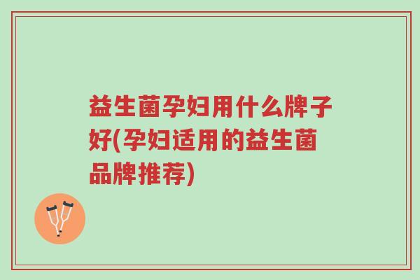 益生菌孕妇用什么牌子好(孕妇适用的益生菌品牌推荐)-第1张图片-超越 益生菌孕妇用什么牌子好(孕妇适用的益生菌品牌推荐)-第1张图片-超越