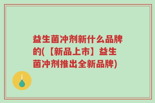 益生菌冲剂新什么品牌的(【新品上市】益生菌冲剂推出全新品牌)-第1张图片-超越 益生菌冲剂新什么品牌的(【新品上市】益生菌冲剂推出全新品牌)-第1张图片-超越