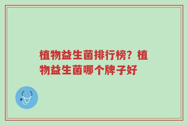 植物益生菌排行榜?植物益生菌哪个牌子好-第1张图片-超越 植物益生菌排行榜?植物益生菌哪个牌子好-第1张图片-超越