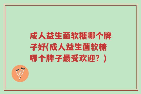 成人益生菌软糖哪个牌子好(成人益生菌软糖哪个牌子最受欢迎?)-第1张图片-超越 成人益生菌软糖哪个牌子好(成人益生菌软糖哪个牌子最受欢迎?)-第1张图片-超越