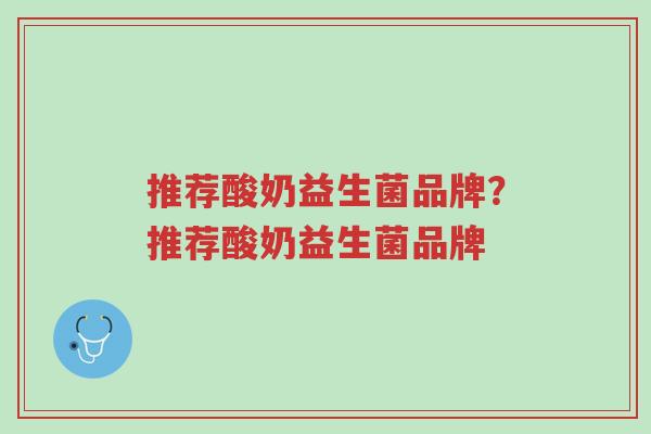 推荐酸奶益生菌品牌?推荐酸奶益生菌品牌-第1张图片-超越 推荐酸奶益生菌品牌?推荐酸奶益生菌品牌-第1张图片-超越