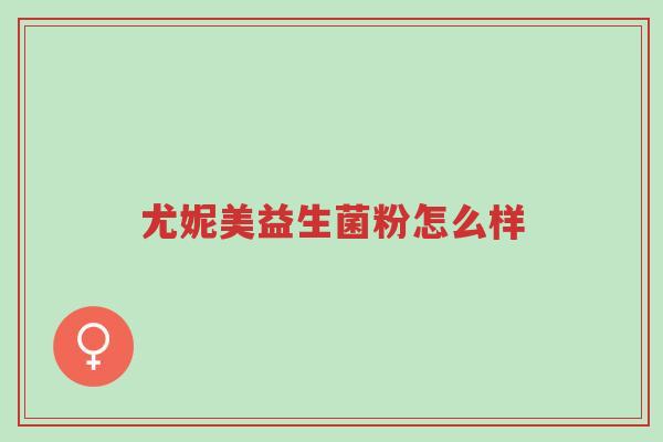 尤妮美益生菌粉怎么样-第1张图片-超越 尤妮美益生菌粉怎么样-第1张图片-超越