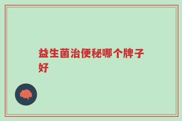 益生菌治便秘哪个牌子好-第1张图片-超越