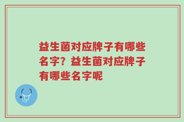 益生菌对应牌子有哪些名字?益生菌对应牌子有哪些名字呢-第1张图片-超越 益生菌对应牌子有哪些名字?益生菌对应牌子有哪些名字呢-第1张图片-超越