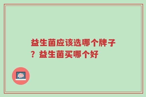 益生菌应该选哪个牌子?益生菌买哪个好-第1张图片-超越 益生菌应该选哪个牌子?益生菌买哪个好-第1张图片-超越