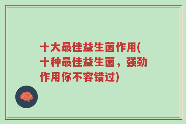 十大最佳益生菌作用(十种最佳益生菌，强劲作用你不容错过)-第1张图片-超越