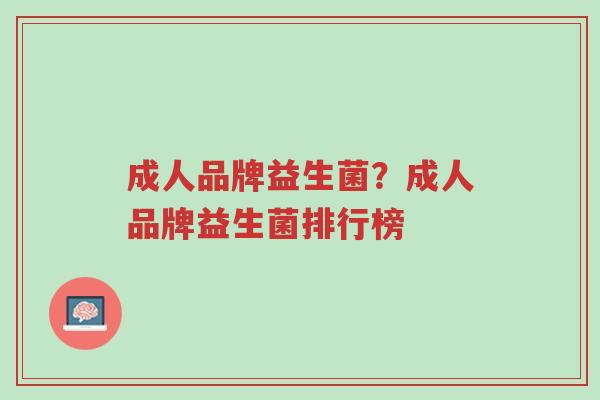 成人品牌益生菌?成人品牌益生菌排行榜-第1张图片-超越 成人品牌益生菌?成人品牌益生菌排行榜-第1张图片-超越