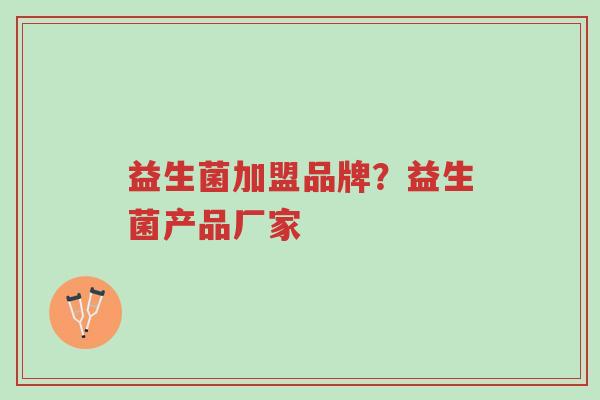 益生菌加盟品牌?益生菌产品厂家-第1张图片-超越 益生菌加盟品牌?益生菌产品厂家-第1张图片-超越
