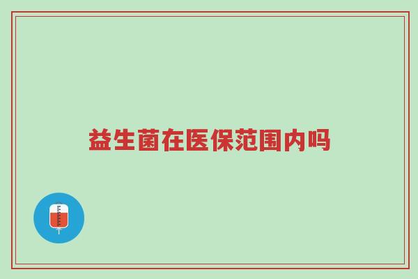 益生菌在医保范围内吗-第1张图片-超越 益生菌在医保范围内吗-第1张图片-超越