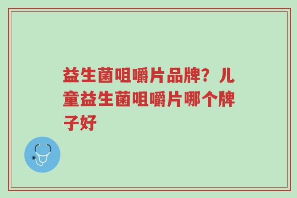 益生菌咀嚼片品牌？儿童益生菌咀嚼片哪个牌子好-第1张图片-超越