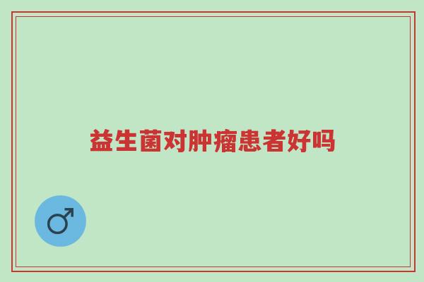 益生菌对肿瘤患者好吗-第1张图片-超越 益生菌对肿瘤患者好吗-第1张图片-超越