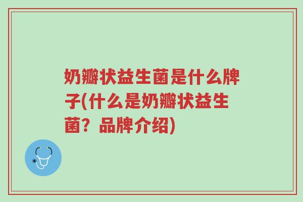 奶瓣状益生菌是什么牌子(什么是奶瓣状益生菌?品牌介绍)-第1张图片-超越 奶瓣状益生菌是什么牌子(什么是奶瓣状益生菌?品牌介绍)-第1张图片-超越
