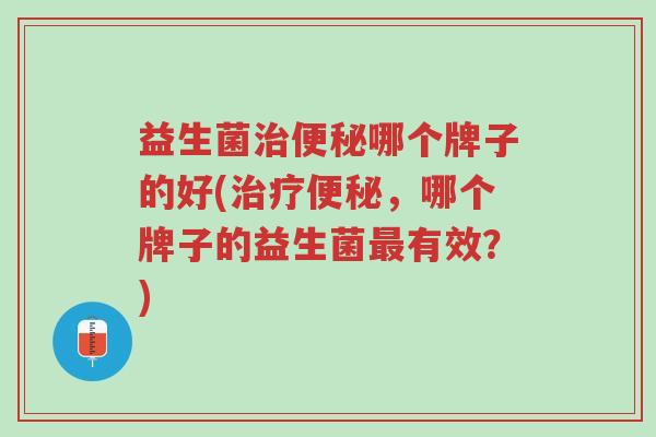 益生菌治便秘哪个牌子的好(治疗便秘,哪个牌子的益生菌最有效?)-第1张图片-超越 益生菌治便秘哪个牌子的好(治疗便秘,哪个牌子的益生菌最有效?)-第1张图片-超越